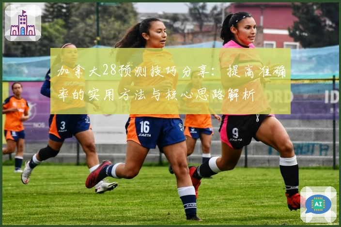 加拿大28预测技巧分享：提高准确率的实用方法与核心思路解析