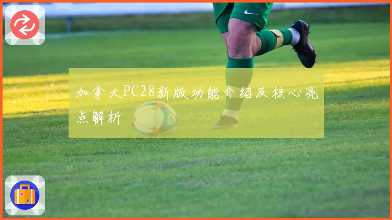 加拿大PC28新版功能介绍及核心亮点解析