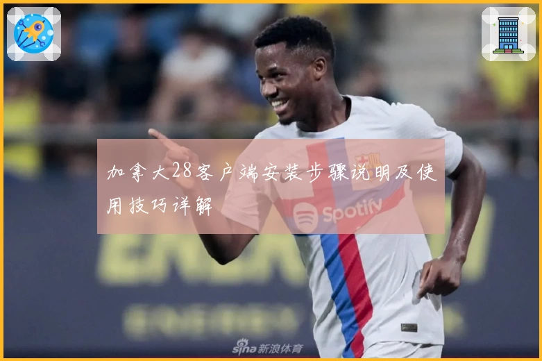 加拿大28客户端安装步骤说明及使用技巧详解