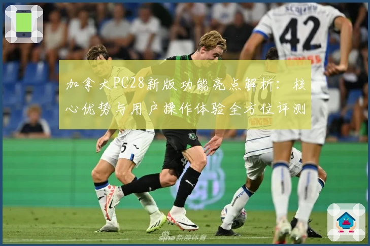 加拿大PC28新版功能亮点解析：核心优势与用户操作体验全方位评测