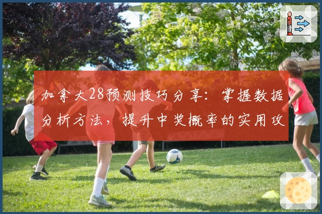 加拿大28预测技巧分享:掌握数据分析方法,提升中奖概率的实用攻略