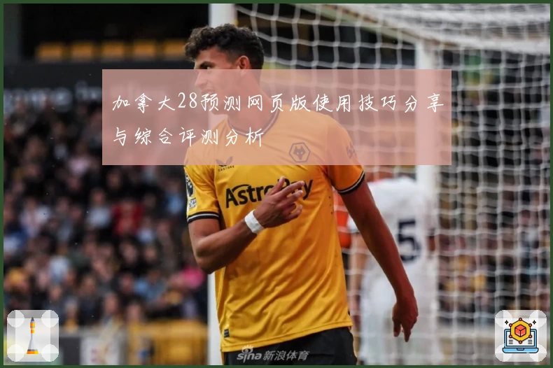 加拿大28预测网页版使用技巧分享与综合评测分析