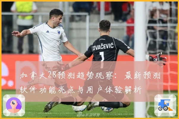加拿大28预测趋势观察:最新预测软件功能亮点与用户体验解析