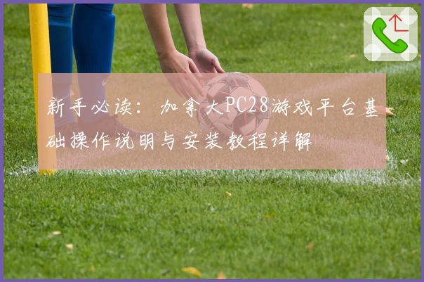 新手必读：加拿大PC28游戏平台基础操作说明与安装教程详解
