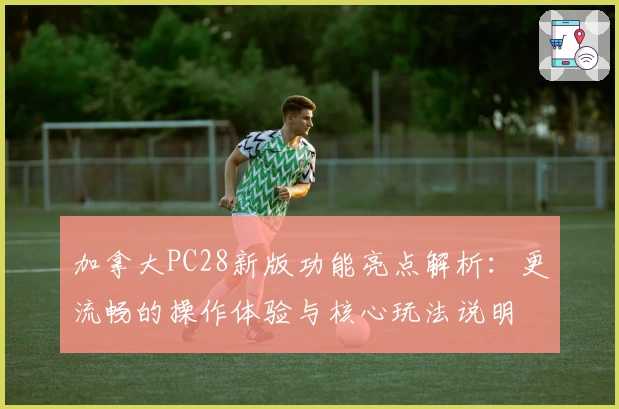 加拿大PC28新版功能亮点解析：更流畅的操作体验与核心玩法说明
