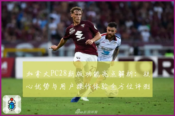 加拿大PC28新版功能亮点解析：核心优势与用户操作体验全方位评测