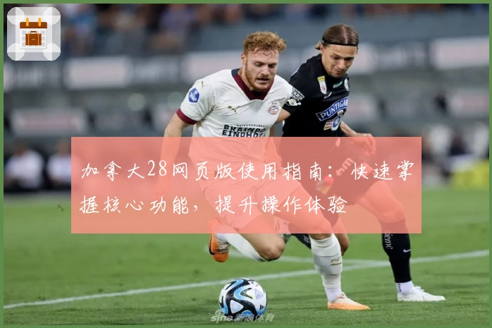 加拿大28网页版使用指南：快速掌握核心功能，提升操作体验