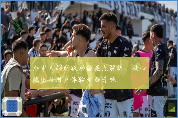 加拿大28新版功能亮点解析：核心玩法与用户体验全面升级